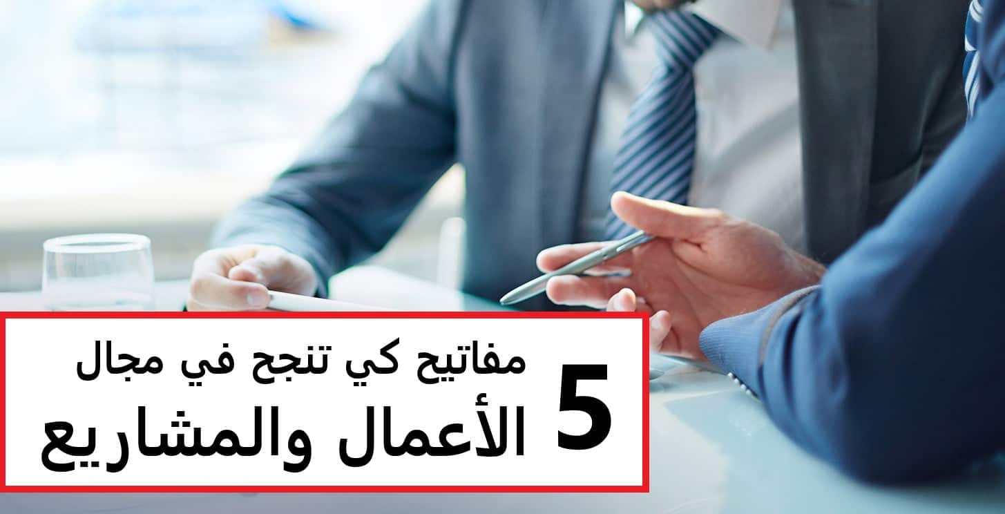 5 مفاتيح كي تنجح في مجال الأعمال والمشاريع
