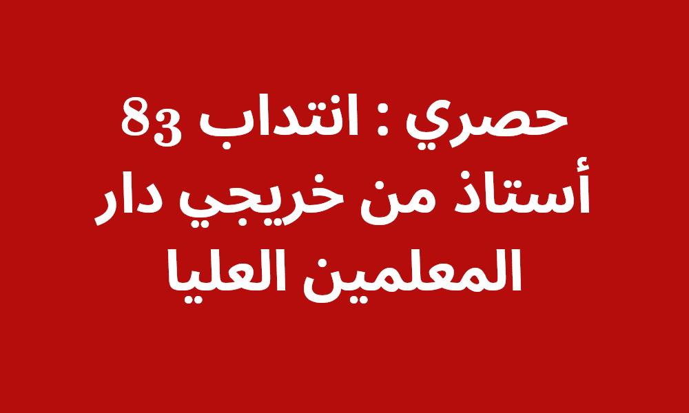 حصري : انتداب 83 أستاذ من خريجي دار المعلمين العليا