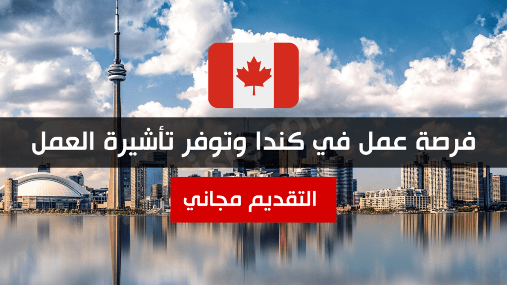 فرصة عمل في كندا وتوفر تأشيرة العمل