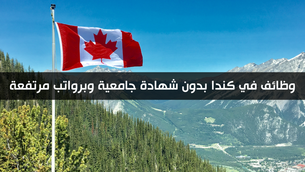 وظائف في كندا بدون شهادة جامعية وبرواتب مرتفعة