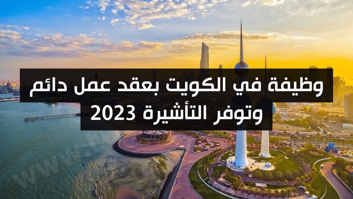 وظيفة في الكويت بعقد عمل دائم وتوفر التأشيرة 2023