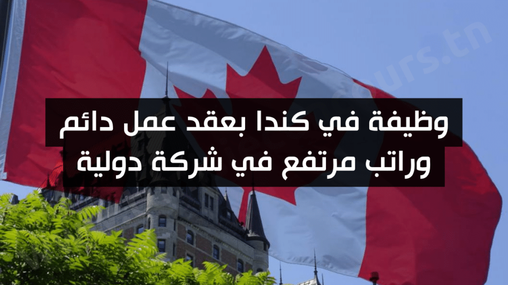 وظيفة في كندا بعقد عمل دائم وراتب مرتفع في شركة دولية