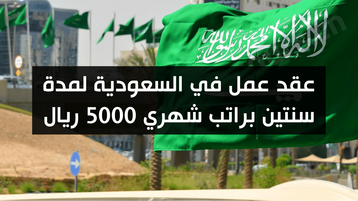 عقد عمل في السعودية لمدة سنتين براتب شهري 5000 ريال