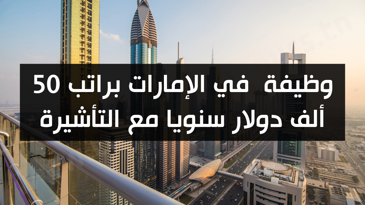وظيفة في الإمارات براتب 50 ألف دولار سنويا مع التأشيرة