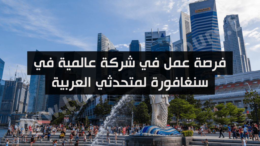 فرصة عمل في شركة عالمية في سنغافورة لمتحدثي العربية