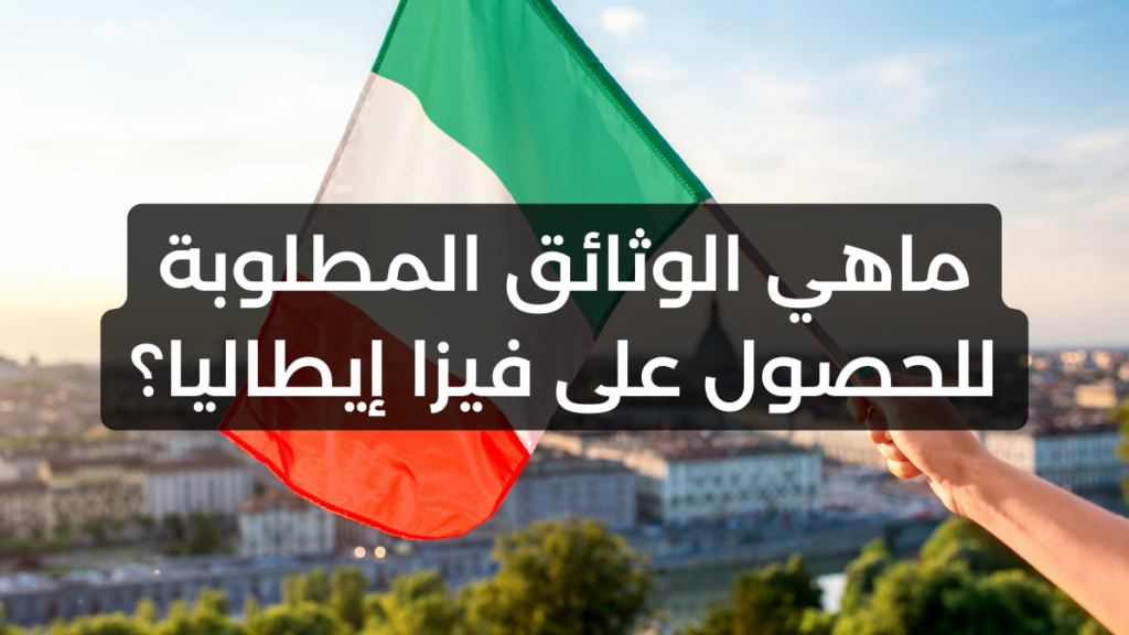 ماهي الوثائق المطلوبة للحصول على فيزا إيطاليا؟