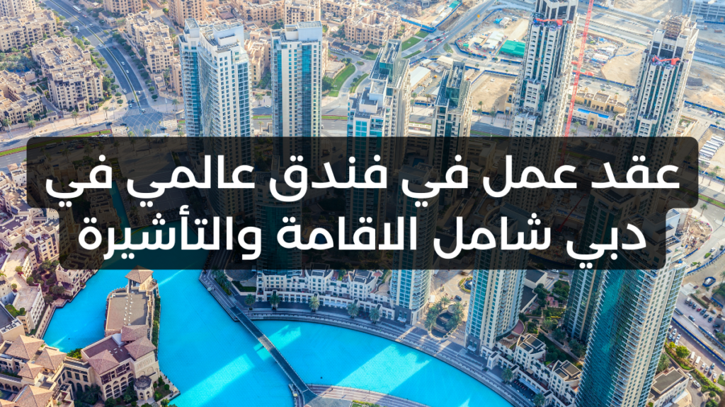 عقد عمل في فندق عالمي في دبي شامل الاقامة والتأشيرة