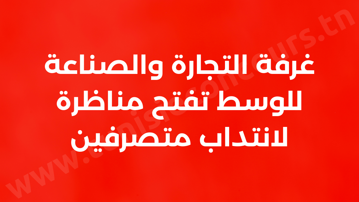 غرفة التجارة والصناعة للوسط تفتح مناظرة لانتداب متصرفين
