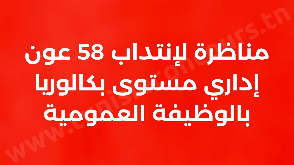 مناظرة لإنتداب 58 عون إداري مستوى بكالوريا بالوظيفة العمومية