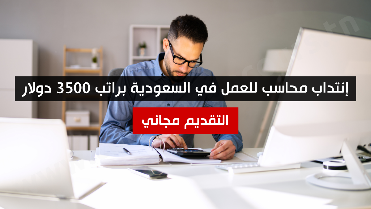 إنتداب محاسب للعمل في السعودية براتب 3500 دولار