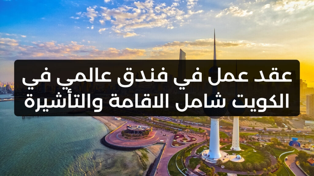 عقد عمل في فندق عالمي في الكويت شامل الاقامة والتأشيرة