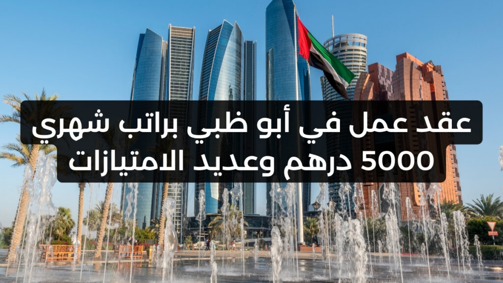 عقد عمل في أبو ظبي براتب شهري 5000 درهم وعديد الامتيازات