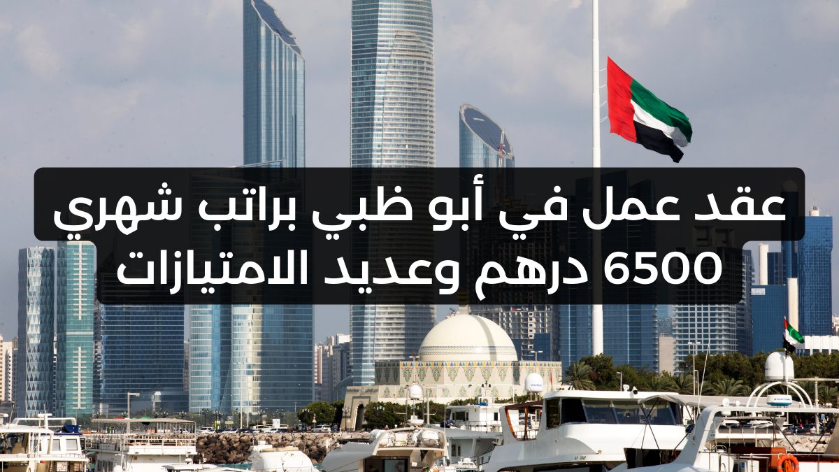 عقد عمل في أبو ظبي براتب شهري 6500 درهم وعديد الامتيازات